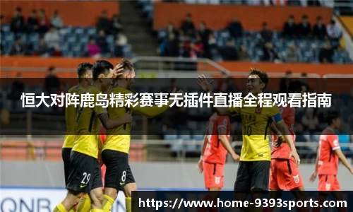 恒大对阵鹿岛精彩赛事无插件直播全程观看指南
